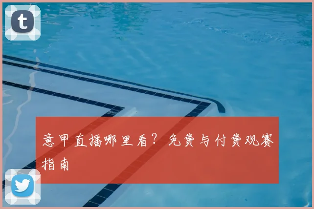 意甲直播哪里看？免费与付费观赛指南