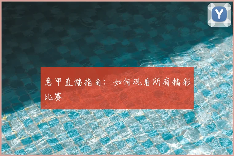 意甲直播指南:如何观看所有精彩比赛
