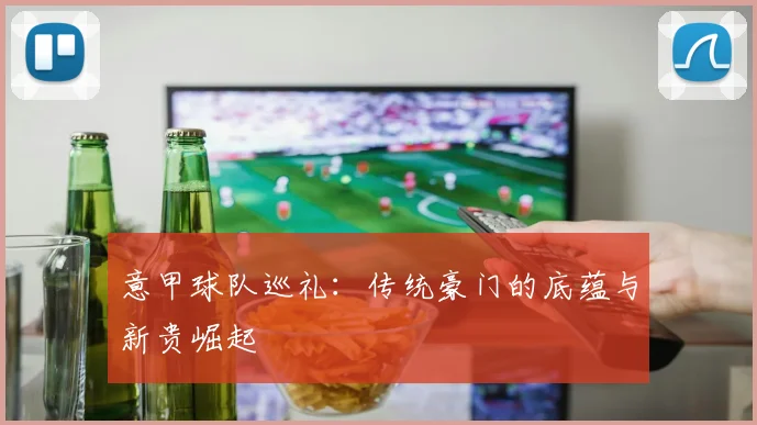 意甲球队巡礼：传统豪门的底蕴与新贵崛起